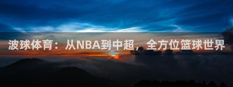 说球帝f1直播：波球体育：从NBA到中超，全方位篮球世界
