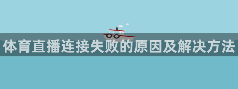 说球帝直播：体育直播连接失败的原因及解决方法